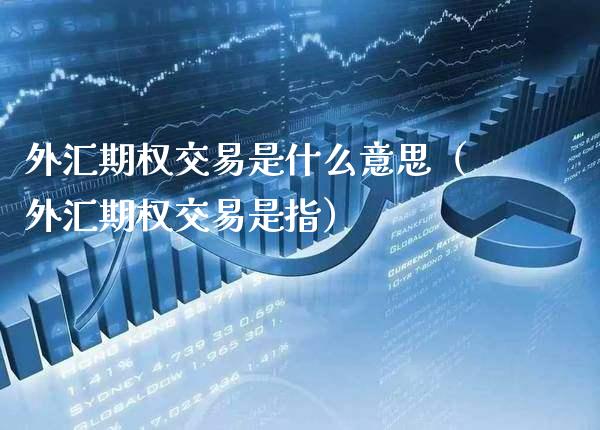 外汇期权交易是什么意思(外汇期权交易是指)_恒生指数_第1张_期货投资网 外汇期权交易是什么意思(外汇期权交易是指)_https://www.cqckcrrc.com_恒生指数_第1张