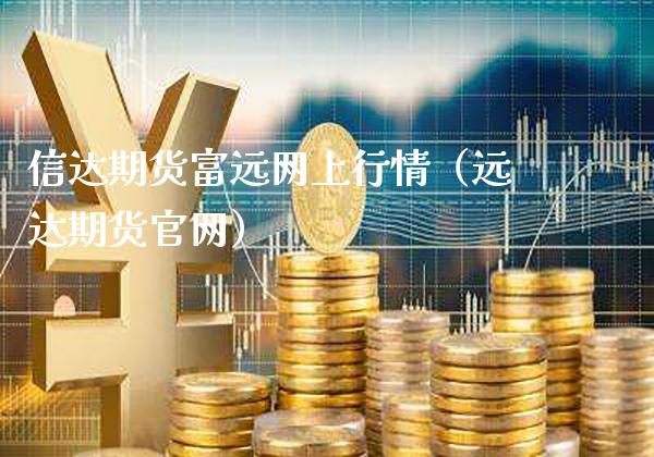 信达期货富远网上行情(远达期货官网)_期货直播_第1张_期货投资网 信达期货富远网上行情(远达期货官网)_https://www.cqckcrrc.com_期货直播_第1张