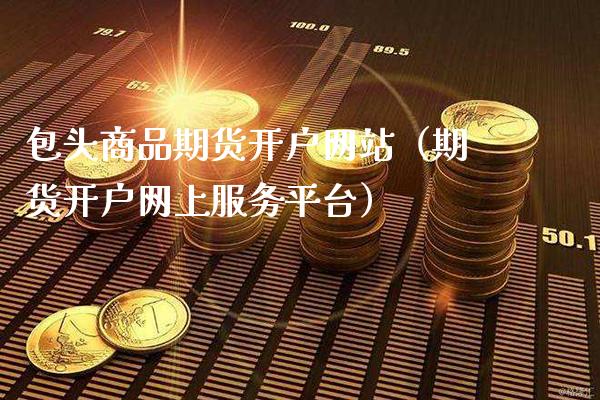 包头商品期货开户网站(期货开户网上服务平台)_道指直播_第1张_期货投资网 包头商品期货开户网站(期货开户网上服务平台)_https://www.cqckcrrc.com_道指直播_第1张