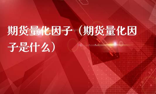 期货量化因子（期货量化因子是什么）_https://www.cqckcrrc.com_纳指直播_第1张