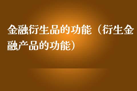 金融衍生品的功能(衍生金融产品的功能)_原油期货_第1张_期货投资网 金融衍生品的功能(衍生金融产品的功能)_https://www.cqckcrrc.com_原油期货_第1张