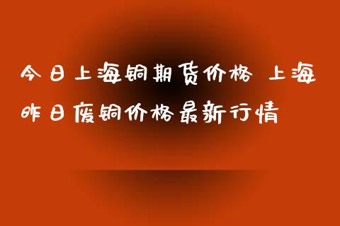今日上海铜期货价格 上海昨日废铜价格最新行情_恒生指数_第1张_期货投资网 今日上海铜期货价格 上海昨日废铜价格最新行情_https://www.cqckcrrc.com_恒生指数_第1张