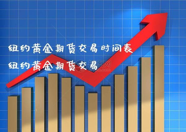 纽约黄金期货交易时间表 纽约黄金期货交易_https://www.cqckcrrc.com_黄金期货_第1张