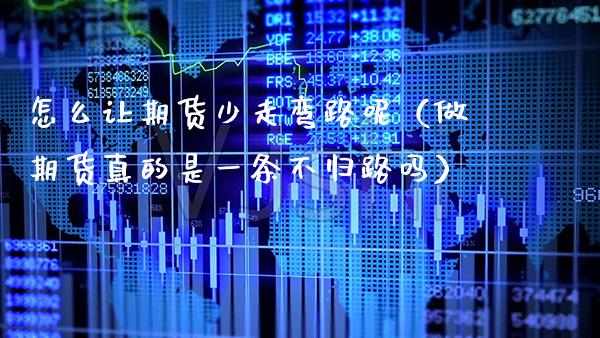 怎么让期货少走弯路呢(做期货真的是一条不归路吗)_期货理财_第1张_期货投资网 怎么让期货少走弯路呢(做期货真的是一条不归路吗)_https://www.cqckcrrc.com_期货理财_第1张