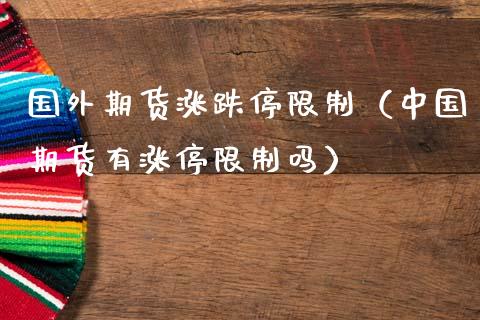国外期货涨跌停**(中国期货有涨停**吗)_期货直播_第1张_期货投资网 国外期货涨跌停**(中国期货有涨停**吗)_https://www.cqckcrrc.com_期货直播_第1张