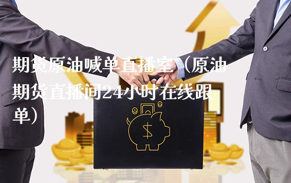 期货原油喊单直播室（原油期货直播间24小时在线跟单）_https://www.cqckcrrc.com_恒生指数_第1张