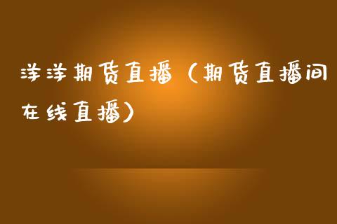 洋洋期货直播(期货直播间在线直播)_国际期货_第1张_期货投资网 洋洋期货直播(期货直播间在线直播)_https://www.cqckcrrc.com_国际期货_第1张