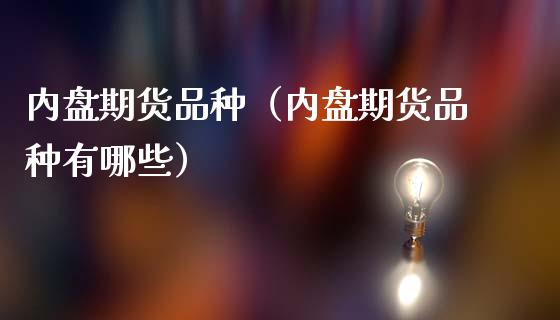 内盘期货品种(内盘期货品种有哪些)_原油期货_第1张_期货投资网 内盘期货品种(内盘期货品种有哪些)_https://www.cqckcrrc.com_原油期货_第1张