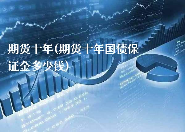 期货十年(期货十年国债保证金多少钱)_https://www.cqckcrrc.com_财经直播室_第1张