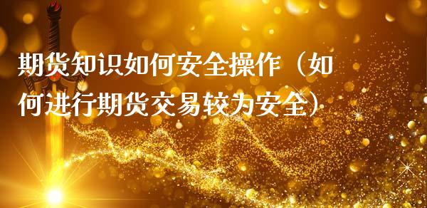 期货知识如何安全操作(如何进行期货交易较为安全)_纳指直播_第1张_期货投资网 期货知识如何安全操作(如何进行期货交易较为安全)_https://www.cqckcrrc.com_纳指直播_第1张