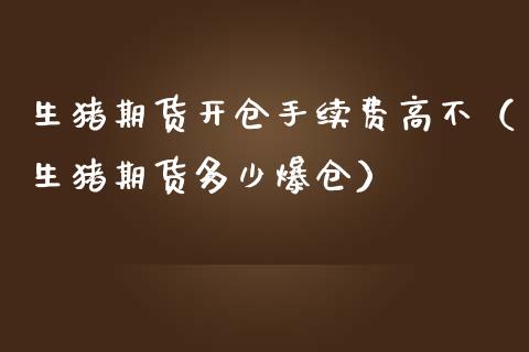 生猪期货开仓手续费高不(生猪期货多少爆仓)_理财百科_第1张_期货投资网 生猪期货开仓手续费高不(生猪期货多少爆仓)_https://www.cqckcrrc.com_理财百科_第1张