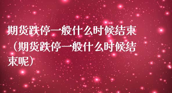 期货跌停一般什么时候结束(期货跌停一般什么时候结束呢)_道指直播_第1张_期货投资网 期货跌停一般什么时候结束(期货跌停一般什么时候结束呢)_https://www.cqckcrrc.com_道指直播_第1张