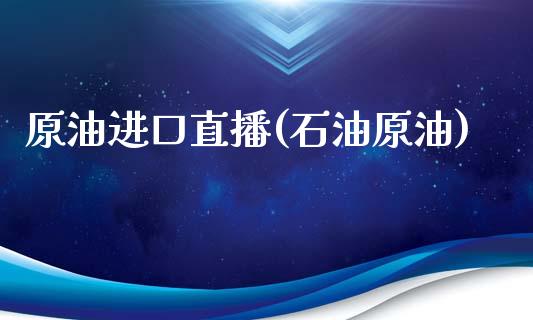 原油进口直播(石油原油)_原油期货_第1张_期货投资网 原油进口直播(石油原油)_https://www.cqckcrrc.com_原油期货_第1张