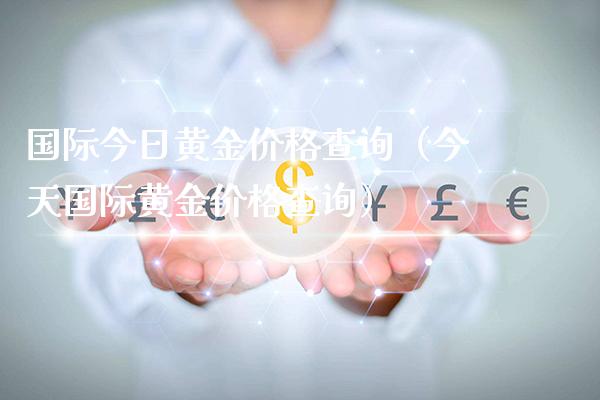 国际今日黄金价格查询（今天国际黄金价格查询）_https://www.cqckcrrc.com_道指直播_第1张