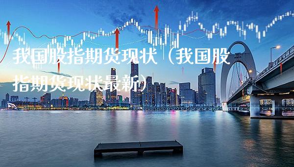 我国股指期货现状(我国股指期货现状最新)_股票理财_第1张_期货投资网 我国股指期货现状(我国股指期货现状最新)_https://www.cqckcrrc.com_股票理财_第1张