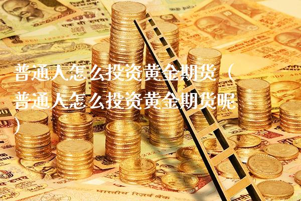 普通人怎么投资黄金期货(普通人怎么投资黄金期货呢)_理财百科_第1张_期货投资网 普通人怎么投资黄金期货(普通人怎么投资黄金期货呢)_https://www.cqckcrrc.com_理财百科_第1张