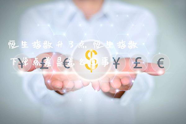 恒生指数升了点 恒生指数下单点差是怎么回事_https://www.cqckcrrc.com_恒生指数_第1张
