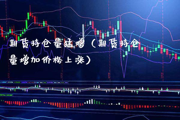 期货持仓量猛增（期货持仓量增加价格上涨）_https://www.cqckcrrc.com_黄金期货_第1张