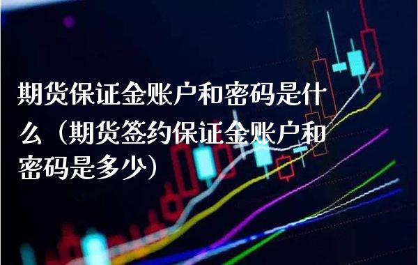 期货保证金账户和**是什么(期货签约保证金账户和**是多少)_恒生指数_第1张_期货投资网 期货保证金账户和**是什么(期货签约保证金账户和**是多少)_https://www.cqckcrrc.com_恒生指数_第1张