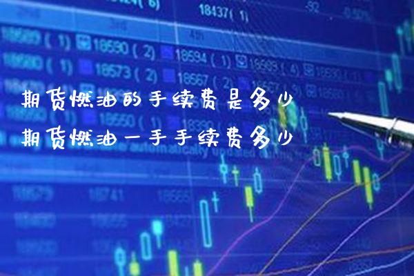 期货燃油的手续费是多少 期货燃油一手手续费多少_https://www.cqckcrrc.com_原油期货_第1张