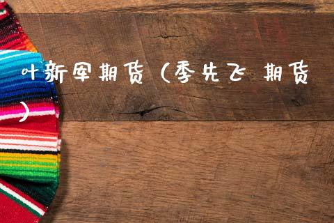 叶新军期货（季先飞 期货）_https://www.cqckcrrc.com_道指直播_第1张