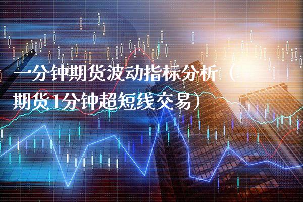 一分钟期货波动指标分析(期货1分钟超短线交易)_纳指直播_第1张_期货投资网 一分钟期货波动指标分析(期货1分钟超短线交易)_https://www.cqckcrrc.com_纳指直播_第1张