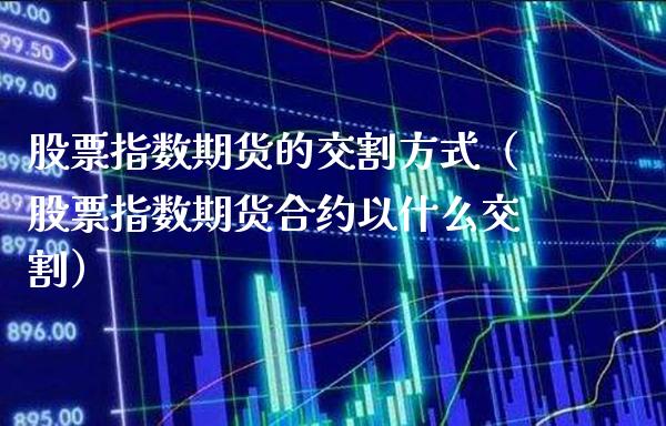 股票指数期货的交割方式(股票指数期货合约以什么交割)_恒生指数_第1张_期货投资网 股票指数期货的交割方式(股票指数期货合约以什么交割)_https://www.cqckcrrc.com_恒生指数_第1张