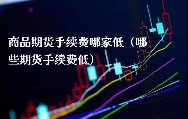商品期货手续费哪家低(哪些期货手续费低)_恒生指数_第1张_期货投资网 商品期货手续费哪家低(哪些期货手续费低)_https://www.cqckcrrc.com_恒生指数_第1张