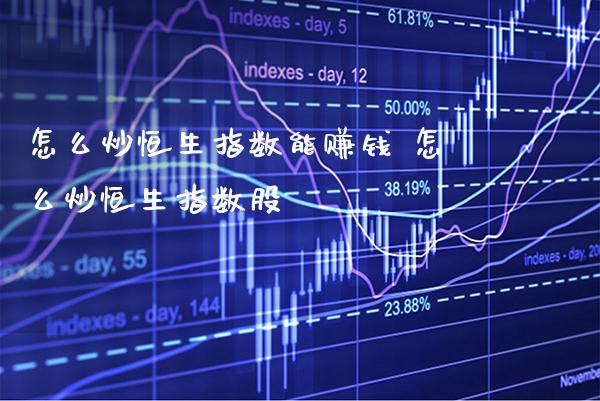 怎么炒恒生指数能赚钱 怎么炒恒生指数股_https://www.cqckcrrc.com_恒生指数_第1张