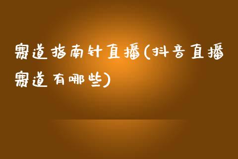 赛道指南针直播(抖音直播赛道有哪些)_原油期货_第1张_期货投资网 赛道指南针直播(抖音直播赛道有哪些)_https://www.cqckcrrc.com_原油期货_第1张