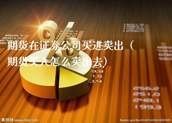 期货在证券公司买进卖出(期货买入怎么卖出去)_期货品种_第1张_期货投资网 期货在证券公司买进卖出(期货买入怎么卖出去)_https://www.cqckcrrc.com_期货品种_第1张