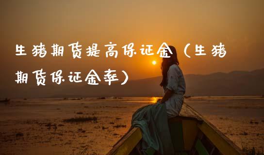 生猪期货提高保证金（生猪期货保证金率）_https://www.cqckcrrc.com_纳指直播_第1张