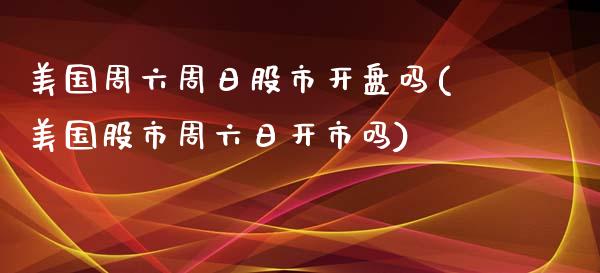 美国周六周日股市**吗(美国股市周六日开市吗)_原油期货_第1张_期货投资网 美国周六周日股市**吗(美国股市周六日开市吗)_https://www.cqckcrrc.com_原油期货_第1张