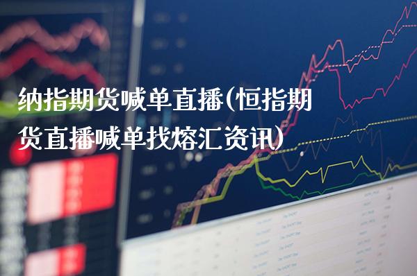 纳指期货喊单直播(恒指期货直播喊单找熔汇资讯)_原油期货_第1张_期货投资网 纳指期货喊单直播(恒指期货直播喊单找熔汇资讯)_https://www.cqckcrrc.com_原油期货_第1张