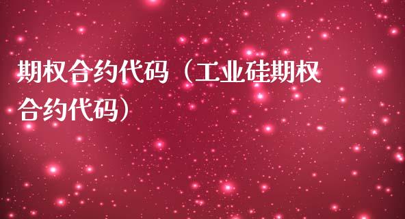 期权合约代码（工业硅期权合约代码）_https://www.cqckcrrc.com_道指直播_第1张