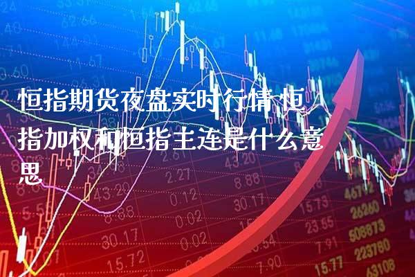 恒指期货夜盘实时行情 恒指加权和恒指主连是什么意思_恒生指数_第1张_期货投资网 恒指期货夜盘实时行情 恒指加权和恒指主连是什么意思_https://www.cqckcrrc.com_恒生指数_第1张