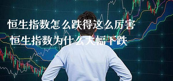 恒生指数怎么跌得这么厉害 恒生指数为什么大幅下跌_https://www.cqckcrrc.com_原油期货_第1张