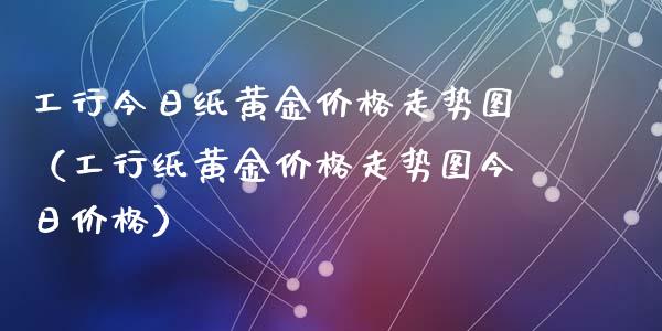 工行今日纸黄金价格走势图(工行纸黄金价格走势图今日价格)_纳指直播_第1张_期货投资网 工行今日纸黄金价格走势图(工行纸黄金价格走势图今日价格)_https://www.cqckcrrc.com_纳指直播_第1张