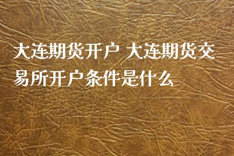 大连期货开户 大连期货交易所开户条件是什么_恒生指数_第1张_期货投资网 大连期货开户 大连期货交易所开户条件是什么_https://www.cqckcrrc.com_恒生指数_第1张