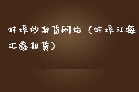 蚌埠炒期货网站(蚌埠江海汇鑫期货)_财经要闻_第1张_期货投资网 蚌埠炒期货网站(蚌埠江海汇鑫期货)_https://www.cqckcrrc.com_财经要闻_第1张