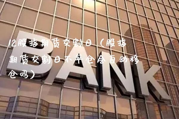 12股指期货交割日(股指期货交割日不平仓会自动移仓吗)_道指直播_第1张_期货投资网 12股指期货交割日(股指期货交割日不平仓会自动移仓吗)_https://www.cqckcrrc.com_道指直播_第1张