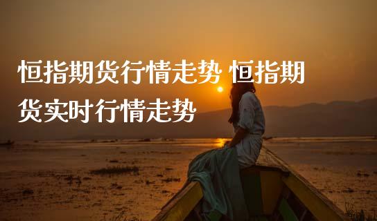 恒指期货行情走势 恒指期货实时行情走势_https://www.cqckcrrc.com_恒生指数_第1张