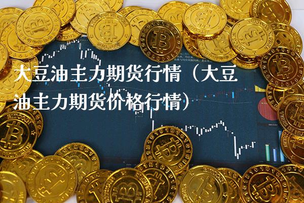 大豆油主力期货行情（大豆油主力期货价格行情）_https://www.cqckcrrc.com_财经要闻_第1张