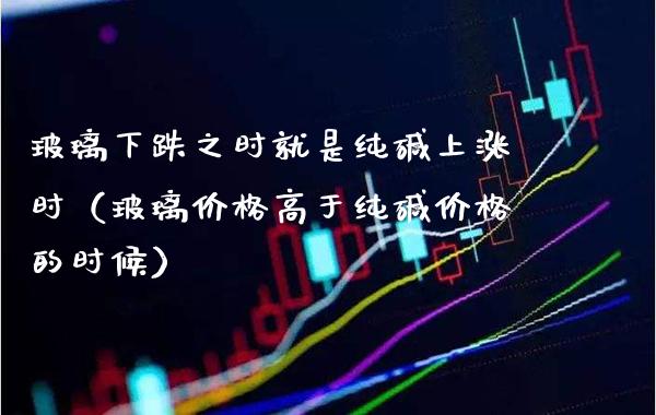 玻璃下跌之时就是纯碱上涨时(玻璃价格高于纯碱价格的时候)_道指直播_第1张_期货投资网 玻璃下跌之时就是纯碱上涨时(玻璃价格高于纯碱价格的时候)_https://www.cqckcrrc.com_道指直播_第1张