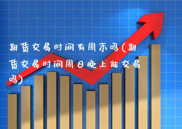 期货交易时间有周末吗(期货交易时间周日晚上能交易吗)_原油期货_第1张_期货投资网 期货交易时间有周末吗(期货交易时间周日晚上能交易吗)_https://www.cqckcrrc.com_原油期货_第1张