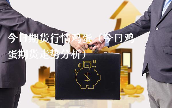 今日期货行情鸡蛋（今日鸡蛋期货走势分析）_https://www.cqckcrrc.com_内盘期货_第1张