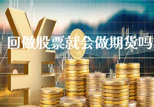回做股票就会做期货吗_https://www.cqckcrrc.com_道指直播_第1张