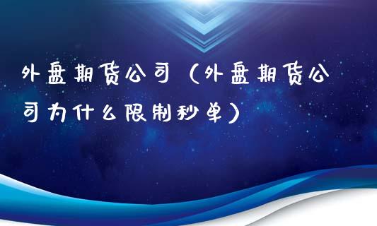 外盘期货公司（外盘期货公司为什么**秒单）_https://www.cqckcrrc.com_期货理财_第1张