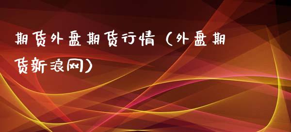 期货外盘期货行情(外盘期货新浪网)_原油期货_第1张_期货投资网 期货外盘期货行情(外盘期货新浪网)_https://www.cqckcrrc.com_原油期货_第1张
