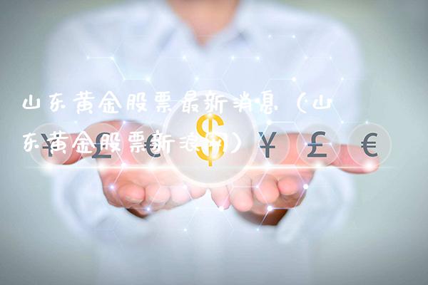 山东黄金股票最新消息（山东黄金股票新浪网）_https://www.cqckcrrc.com_恒生指数_第1张